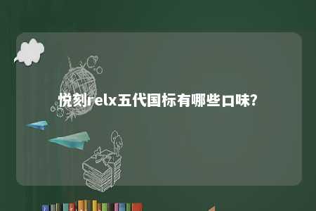悦刻relx五代国标有哪些口味？ 